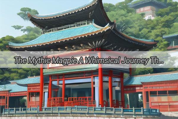 The Mythic Magpie A Whimsical Journey Through the Rich History of Chinas Feathered Sentinel